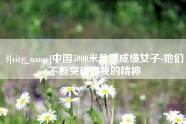 邳州中国5000米最好成绩女子-她们不断突破自我的精神