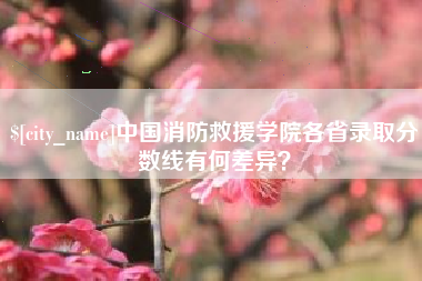 邳州中国消防救援学院各省录取分数线有何差异？