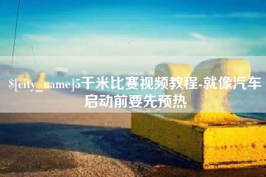 邳州5千米比赛视频教程-就像汽车启动前要先预热