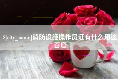 邳州消防设施操作员证有什么用途百度