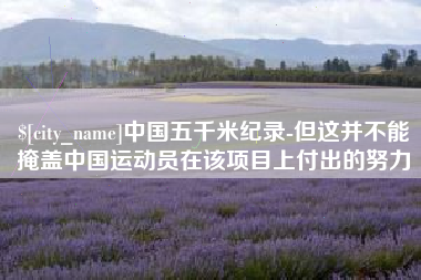 邳州中国五千米纪录-但这并不能掩盖中国运动员在该项目上付出的努力