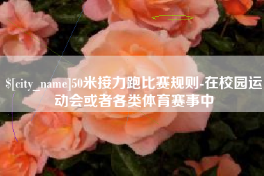 邳州50米接力跑比赛规则-在校园运动会或者各类体育赛事中
