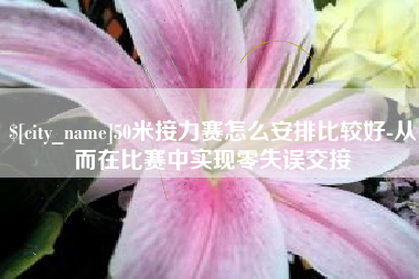 邳州50米接力赛怎么安排比较好-从而在比赛中实现零失误交接