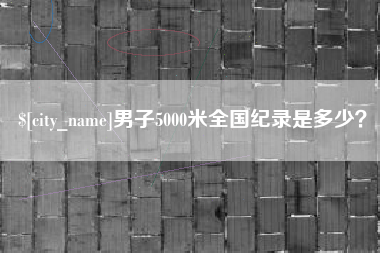 邳州男子5000米全国纪录是多少？