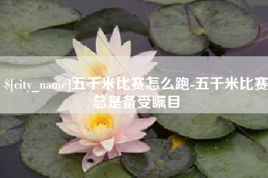 邳州五千米比赛怎么跑-五千米比赛总是备受瞩目