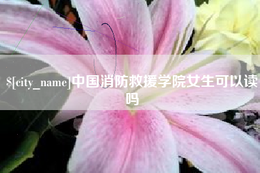 邳州中国消防救援学院女生可以读吗