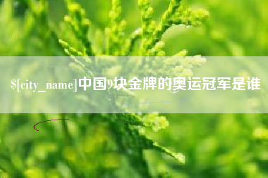 邳州中国9块金牌的奥运冠军是谁
