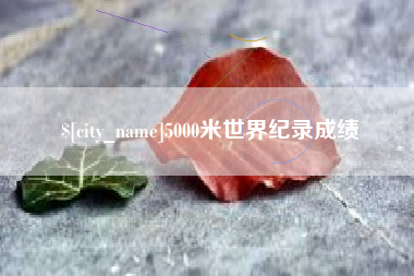 邳州5000米世界纪录成绩