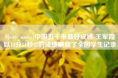 邳州中国五千米最好成绩-王军霞以14分51秒92的成绩刷新了全国学生记录