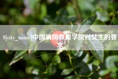 邳州中国消防救援学院对女生的要求