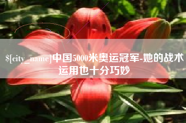 邳州中国5000米奥运冠军-她的战术运用也十分巧妙
