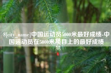邳州中国运动员5000米最好成绩-中国运动员在5000米项目上的最好成绩