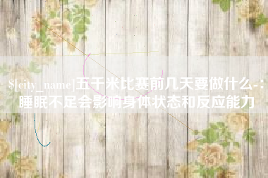 邳州五千米比赛前几天要做什么-：睡眠不足会影响身体状态和反应能力