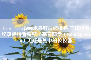 邳州5000米最好成绩排名-三项世界纪录保持者费斯·基普耶贡（Faith Kipyegon）无疑是其中的佼佼者