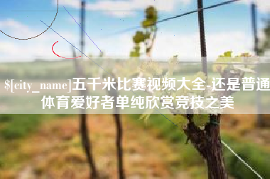 邳州五千米比赛视频大全-还是普通体育爱好者单纯欣赏竞技之美
