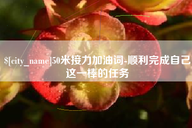 邳州50米接力加油词-顺利完成自己这一棒的任务