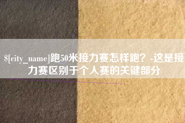邳州跑50米接力赛怎样跑？-这是接力赛区别于个人赛的关键部分