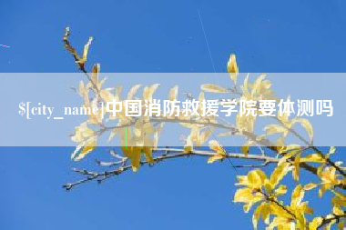 邳州中国消防救援学院要体测吗