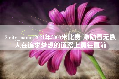 邳州2021年5000米比赛-激励着无数人在追求梦想的道路上勇往直前
