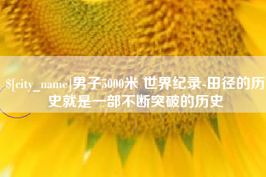 邳州男子5000米 世界纪录-田径的历史就是一部不断突破的历史