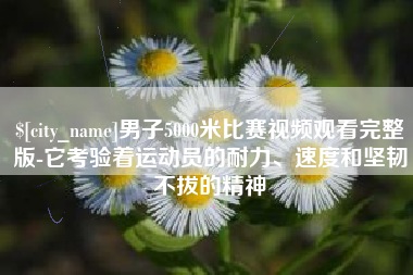 邳州男子5000米比赛视频观看完整版-它考验着运动员的耐力、速度和坚韧不拔的精神