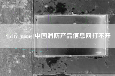 邳州中国消防产品信息网打不开