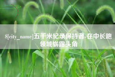 邳州五千米纪录保持者-在中长跑领域崭露头角