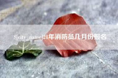 邳州21年消防员几月份报名