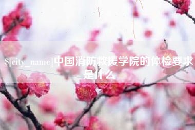邳州中国消防救援学院的体检要求是什么
