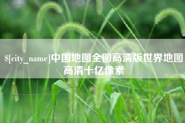 邳州中国地图全图高清版世界地图高清十亿像素