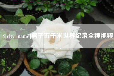 邳州男子五千米世界纪录全程视频