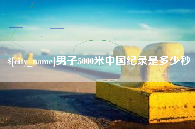 邳州男子5000米中国纪录是多少秒