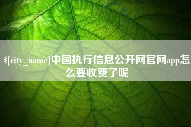 邳州中国执行信息公开网官网app怎么要收费了呢