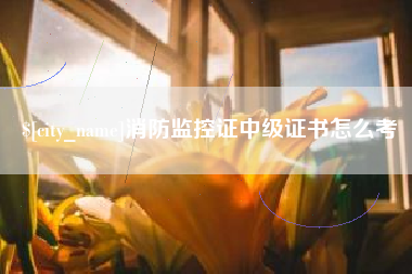 邳州消防监控证中级证书怎么考