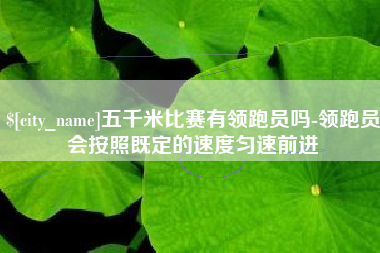 邳州五千米比赛有领跑员吗-领跑员会按照既定的速度匀速前进