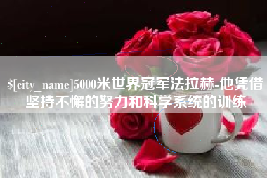 邳州5000米世界冠军法拉赫-他凭借坚持不懈的努力和科学系统的训练