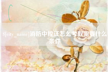 邳州消防中控证怎么考取需要什么条件