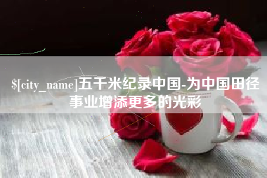 邳州五千米纪录中国-为中国田径事业增添更多的光彩