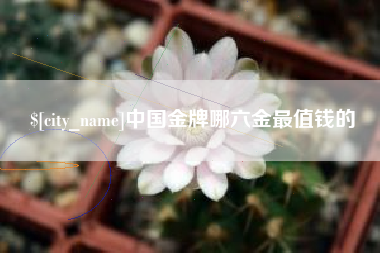 邳州中国金牌哪六金最值钱的