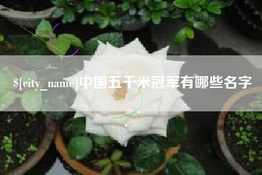 邳州中国五千米冠军有哪些名字